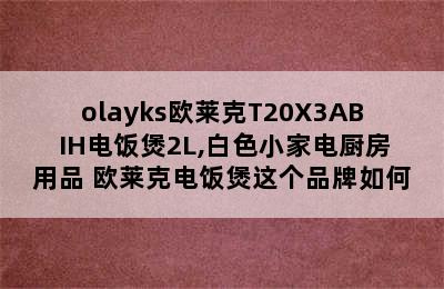 olayks欧莱克T20X3AB IH电饭煲2L,白色小家电厨房用品 欧莱克电饭煲这个品牌如何